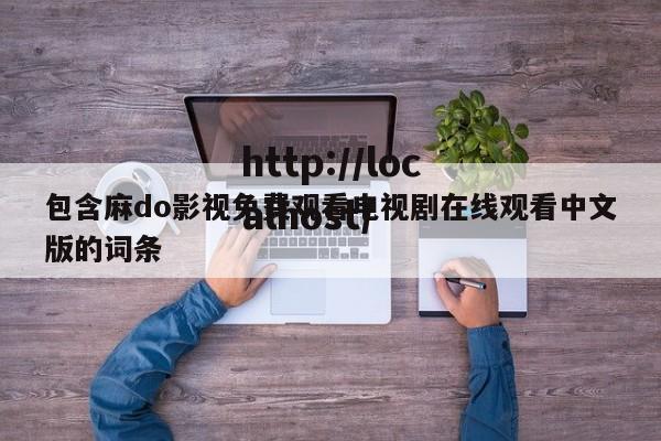 包含麻do影视免费观看电视剧在线观看中文版的词条