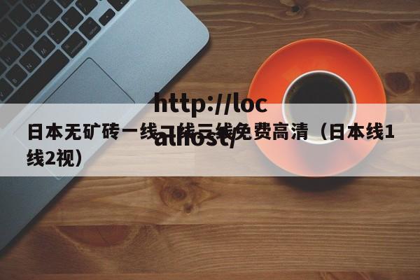日本无矿砖一线二线三线免费高清（日本线1线2视）