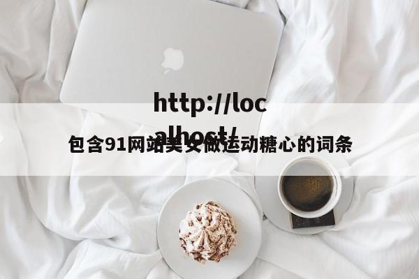 包含91网站美女做运动糖心的词条