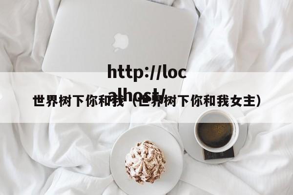 世界树下你和我（世界树下你和我女主）
