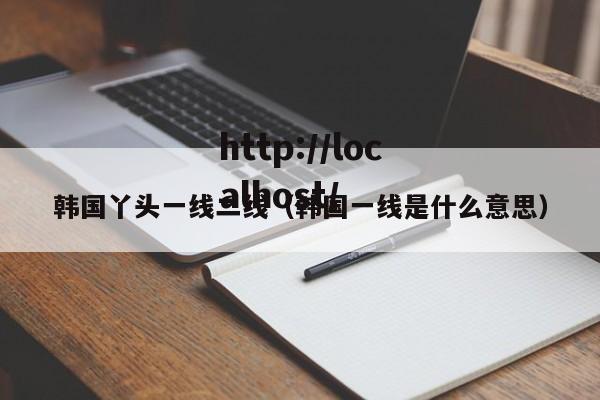 韩国丫头一线二线（韩国一线是什么意思）